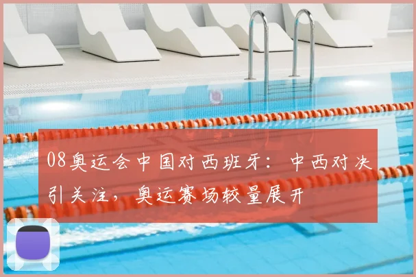 08奥运会中国对西班牙:中西对决引关注,奥运赛场较量展开