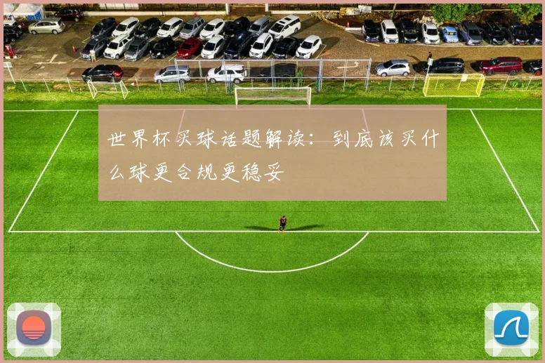 世界杯买球话题解读：到底该买什么球更合规更稳妥
