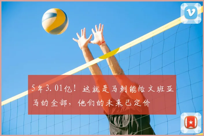 5年3.01亿！这就是马刺能给文班亚马的全部，他们的未来已定价