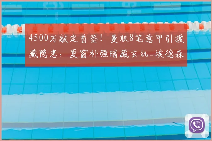 4500万敲定首签！曼联8笔意甲引援藏隐患，夏窗补强暗藏玄机_埃德森_交易_意愿