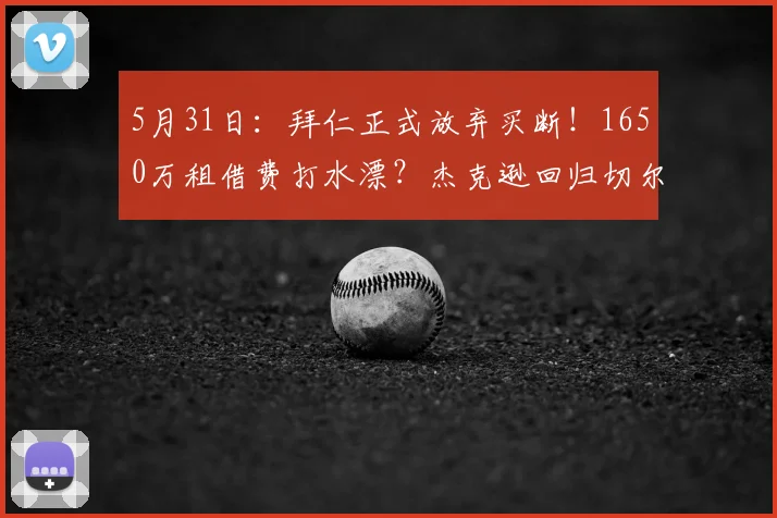 5月31日：拜仁正式放弃买断！1650万租借费打水漂？杰克逊回归切尔西，未来去向成谜_比赛_欧冠_罗马