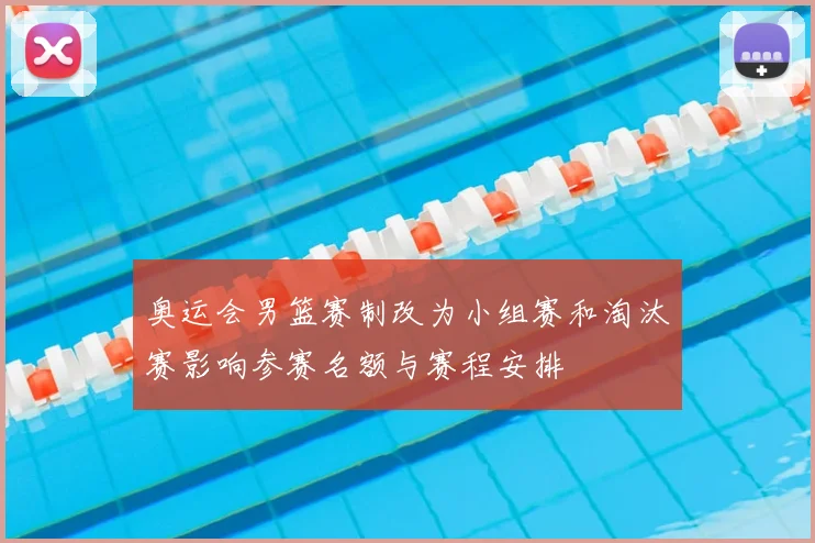 奥运会男篮赛制改为小组赛和淘汰赛影响参赛名额与赛程安排