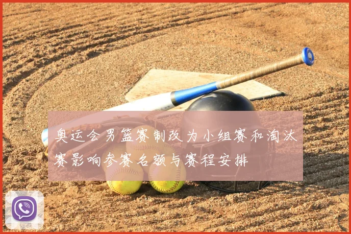 奥运会男篮赛制改为小组赛和淘汰赛影响参赛名额与赛程安排