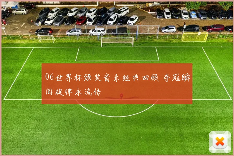 06世界杯颁奖音乐经典回顾 夺冠瞬间旋律永流传
