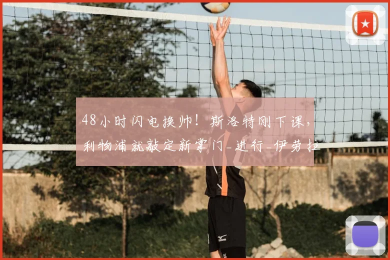 48小时闪电换帅！斯洛特刚下课，利物浦就敲定新掌门_进行_伊劳拉_英超