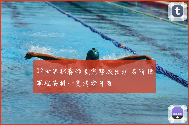 02世界杯赛程表完整版出炉 各阶段赛程安排一览清晰可查
