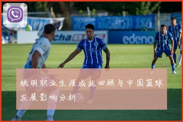 姚明职业生涯成就回顾与中国篮球发展影响分析