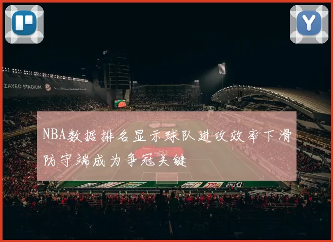 NBA数据排名显示球队进攻效率下滑防守端成为争冠关键