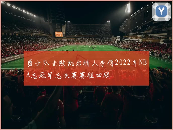 勇士队击败凯尔特人夺得2022年NBA总冠军总决赛赛程回顾