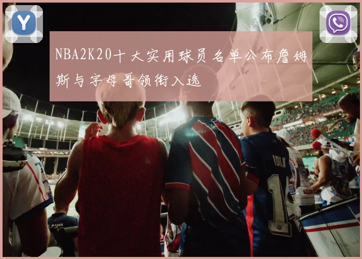 NBA2K20十大实用球员名单公布詹姆斯与字母哥领衔入选