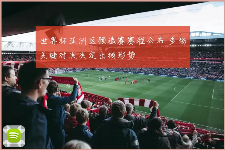 世界杯亚洲区预选赛赛程公布 多场关键对决决定出线形势