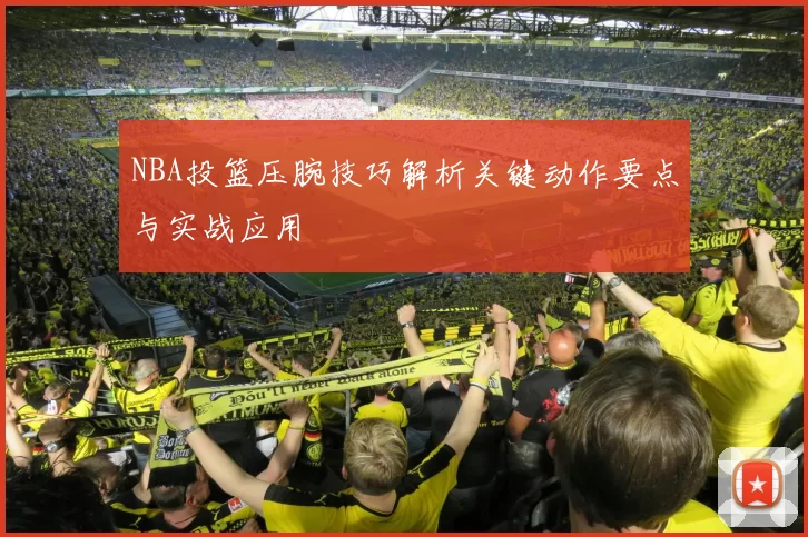 NBA投篮压腕技巧解析关键动作要点与实战应用