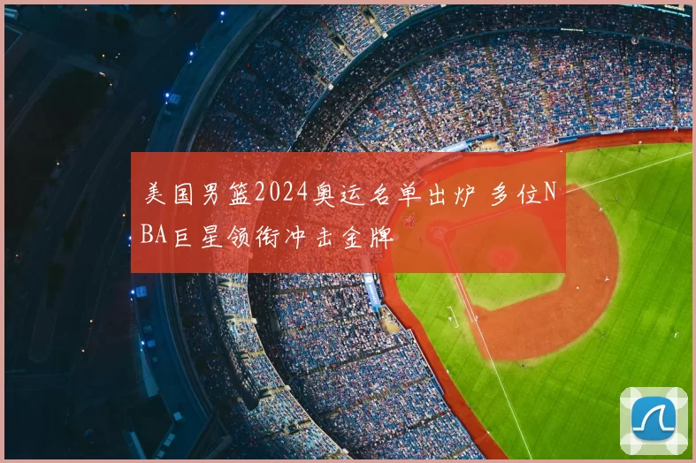 美国男篮2024奥运名单出炉 多位NBA巨星领衔冲击金牌