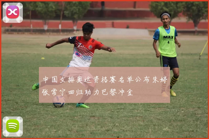 中国女排奥运资格赛名单公布朱婷张常宁回归助力巴黎冲金