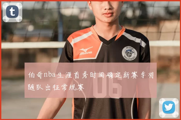 伯奇nba生涯首秀时间确定新赛季将随队出征常规赛