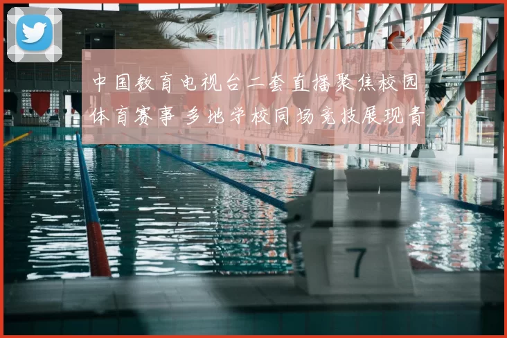 中国教育电视台二套直播聚焦校园体育赛事 多地学校同场竞技展现青少年活力