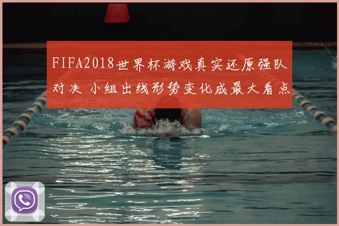 FIFA2018世界杯游戏真实还原强队对决 小组出线形势变化成最大看点