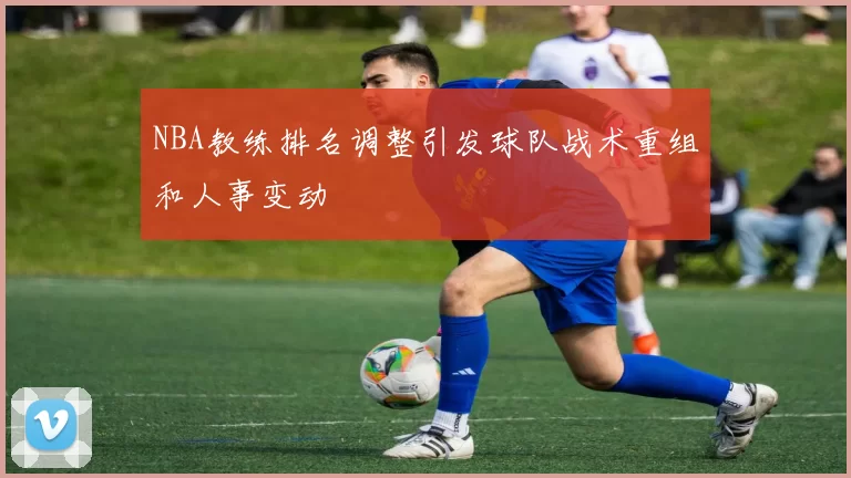 NBA教练排名调整引发球队战术重组和人事变动