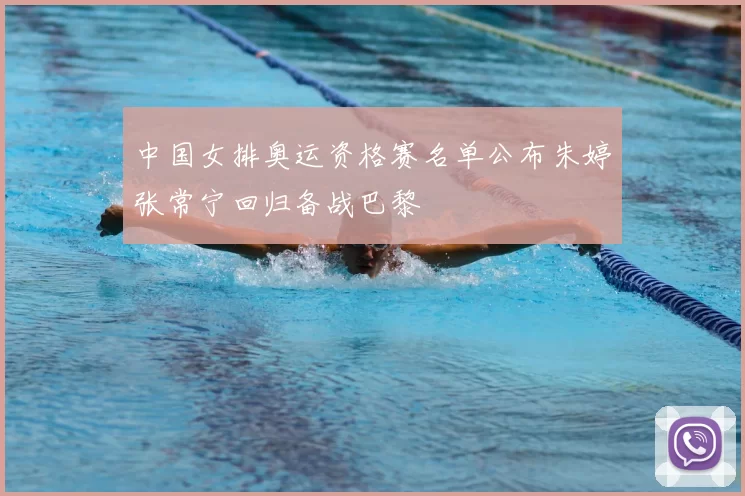 中国女排奥运资格赛名单公布朱婷张常宁回归备战巴黎