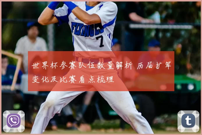 世界杯参赛队伍数量解析 历届扩军变化及比赛看点梳理