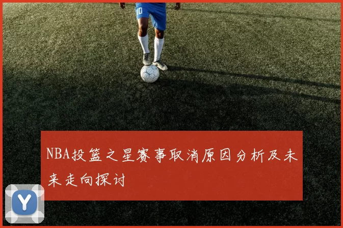 NBA投篮之星赛事取消原因分析及未来走向探讨