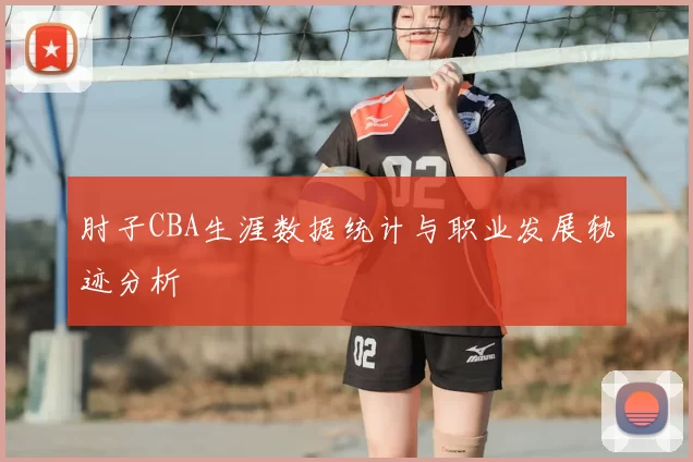 肘子CBA生涯数据统计与职业发展轨迹分析