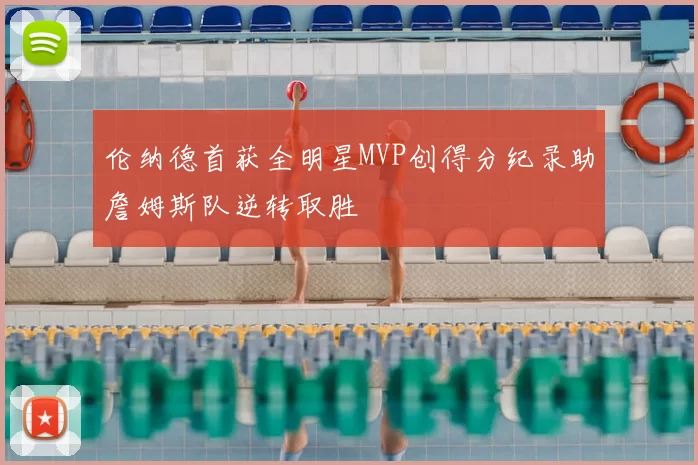 伦纳德首获全明星MVP创得分纪录助詹姆斯队逆转取胜