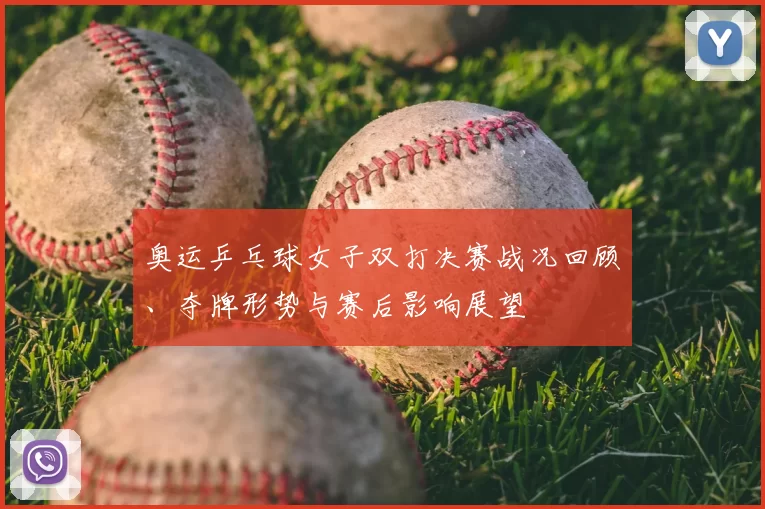 奥运乒乓球女子双打决赛战况回顾、夺牌形势与赛后影响展望