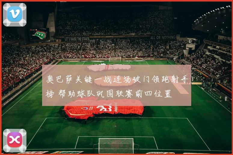 奥巴萨关键一战连场破门领跑射手榜 帮助球队巩固联赛前四位置