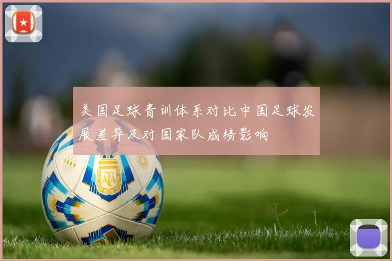 美国足球青训体系对比中国足球发展差异及对国家队成绩影响