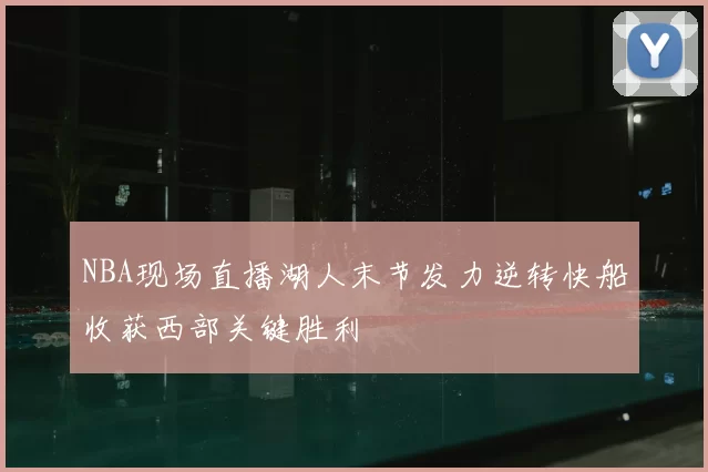 NBA现场直播湖人末节发力逆转快船收获西部关键胜利