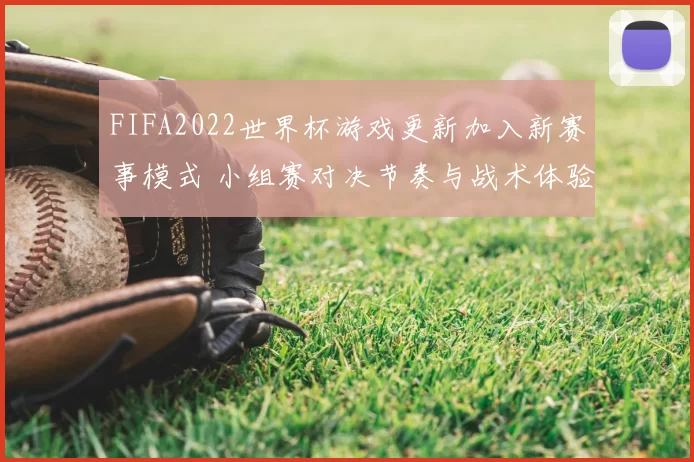 FIFA2022世界杯游戏更新加入新赛事模式 小组赛对决节奏与战术体验升级