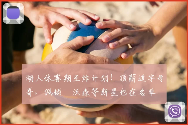 湖人休赛期王炸计划！顶薪追字母哥，佩顿・沃森等新星也在名单