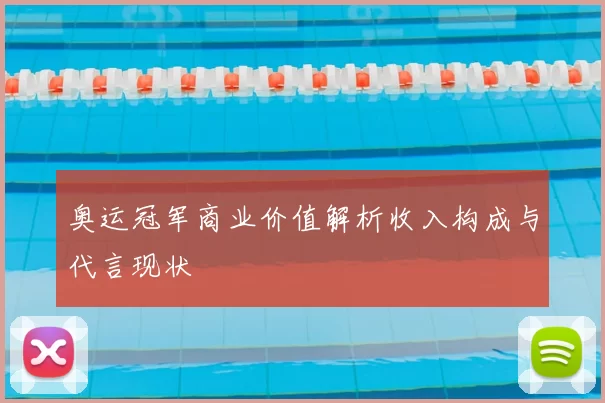 奥运冠军商业价值解析收入构成与代言现状