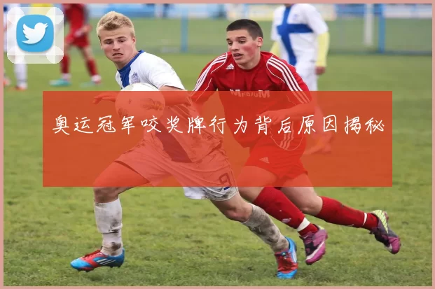 奥运冠军咬奖牌行为背后原因揭秘