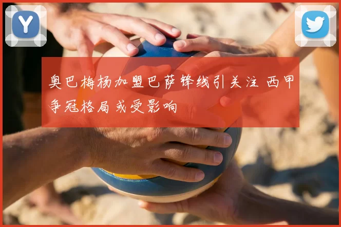 奥巴梅杨加盟巴萨锋线引关注 西甲争冠格局或受影响