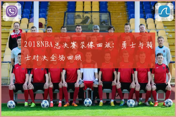 2018NBA总决赛录像回放：勇士与骑士对决全场回顾