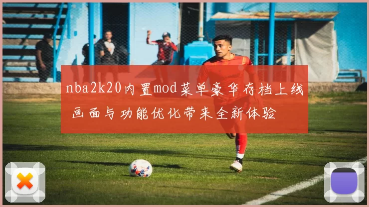 nba2k20内置mod菜单豪华存档上线 画面与功能优化带来全新体验