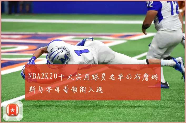 NBA2K20十大实用球员名单公布詹姆斯与字母哥领衔入选