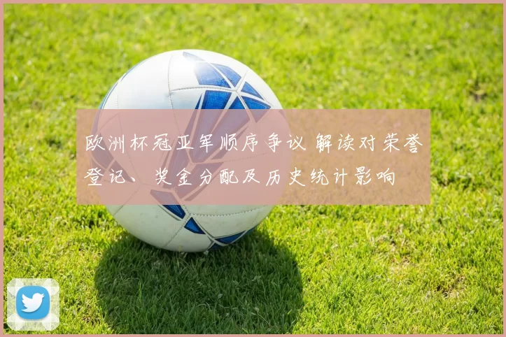 欧洲杯冠亚军顺序争议 解读对荣誉登记、奖金分配及历史统计影响