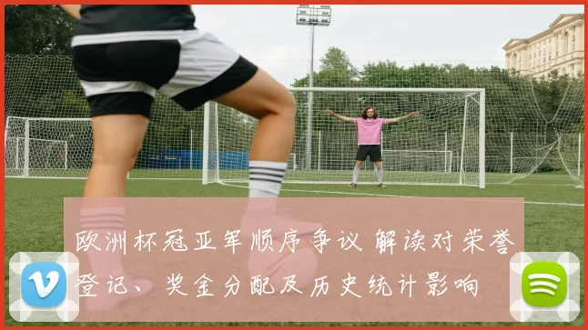 欧洲杯冠亚军顺序争议 解读对荣誉登记、奖金分配及历史统计影响