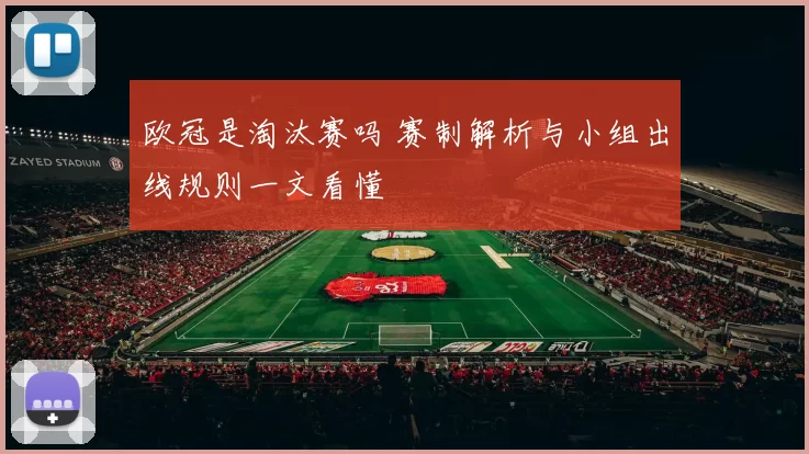 欧冠是淘汰赛吗 赛制解析与小组出线规则一文看懂